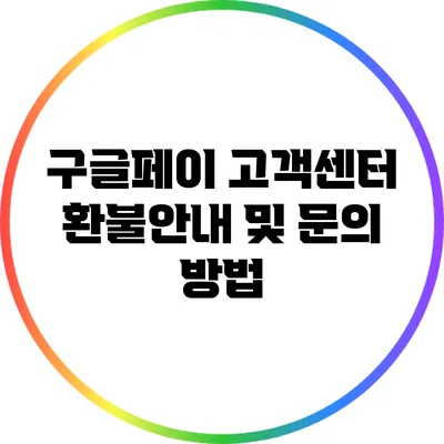 구글페이 고객센터: 환불안내 및 문의 방법