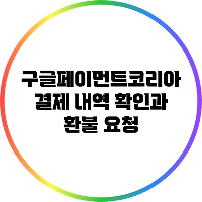 구글페이먼트코리아 결제 내역 확인과 환불 요청