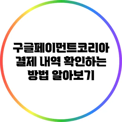구글페이먼트코리아 결제 내역 확인하는 방법 알아보기