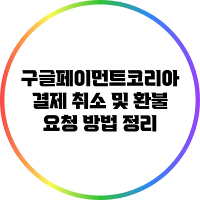 구글페이먼트코리아 결제 취소 및 환불 요청 방법 정리