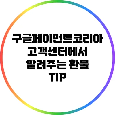 구글페이먼트코리아 고객센터에서 알려주는 환불 TIP