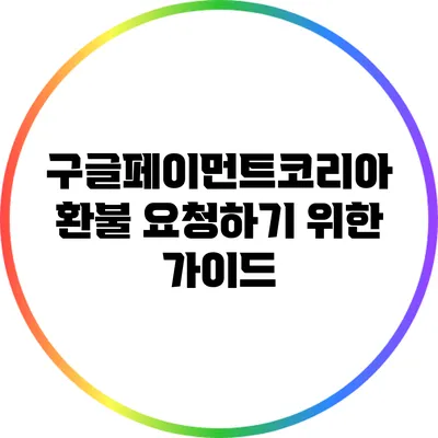 구글페이먼트코리아 환불 요청하기 위한 가이드