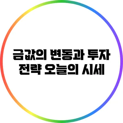 금값의 변동과 투자 전략: 오늘의 시세