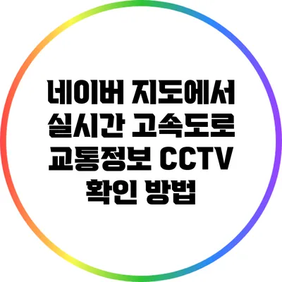 네이버 지도에서 실시간 고속도로 교통정보 CCTV 확인 방법