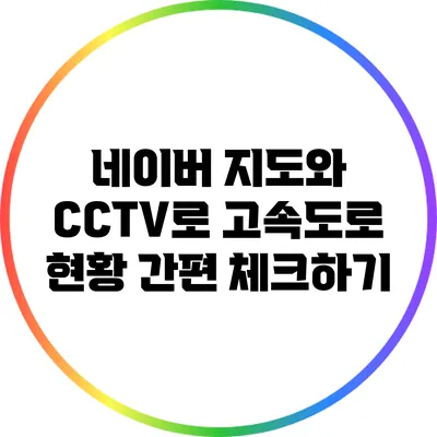 네이버 지도와 CCTV로 고속도로 현황 간편 체크하기