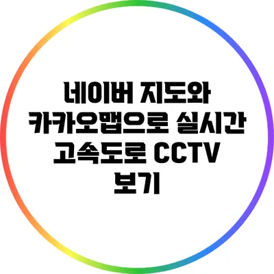 네이버 지도와 카카오맵으로 실시간 고속도로 CCTV 보기