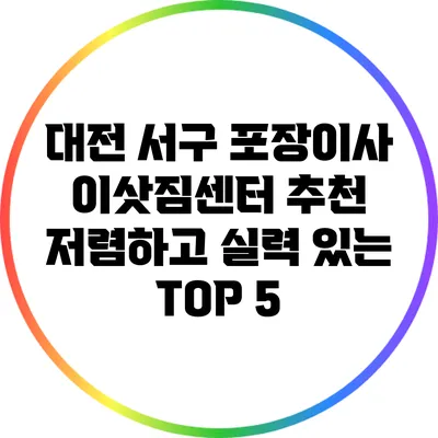 대전 서구 포장이사 이삿짐센터 추천: 저렴하고 실력 있는 TOP 5