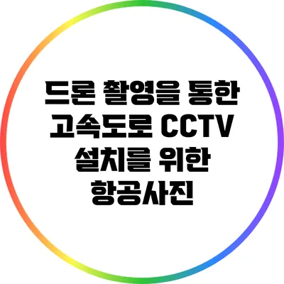 드론 촬영을 통한 고속도로 CCTV 설치를 위한 항공사진