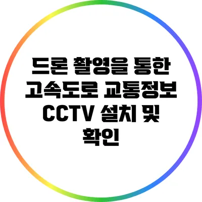 드론 촬영을 통한 고속도로 교통정보 CCTV 설치 및 확인