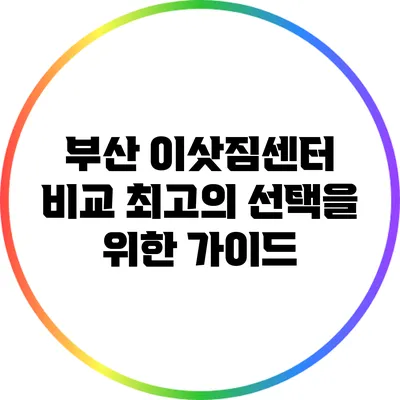 부산 이삿짐센터 비교: 최고의 선택을 위한 가이드