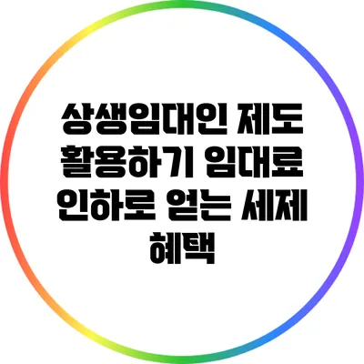상생임대인 제도 활용하기: 임대료 인하로 얻는 세제 혜택