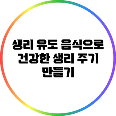 생리 유도 음식으로 건강한 생리 주기 만들기