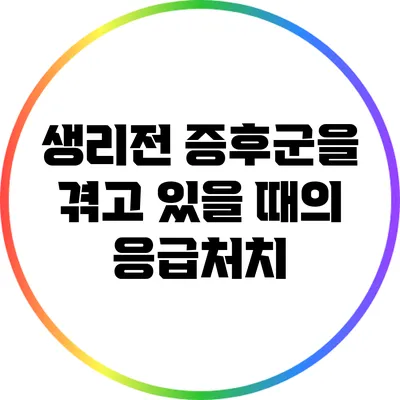생리전 증후군을 겪고 있을 때의 응급처치