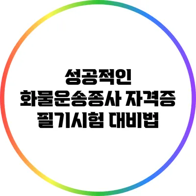 성공적인 화물운송종사 자격증 필기시험 대비법