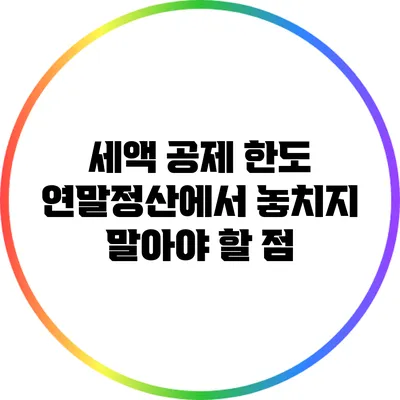 세액 공제 한도: 연말정산에서 놓치지 말아야 할 점