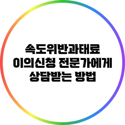 속도위반과태료 이의신청 전문가에게 상담받는 방법