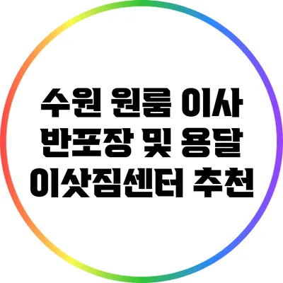 수원 원룸 이사: 반포장 및 용달 이삿짐센터 추천