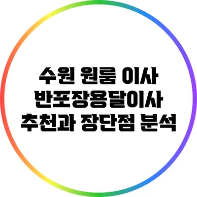 수원 원룸 이사: 반포장용달이사 추천과 장단점 분석
