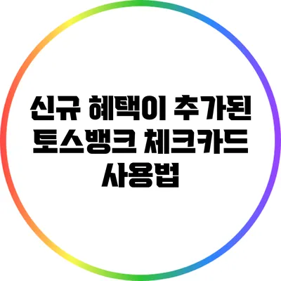 신규 혜택이 추가된 토스뱅크 체크카드 사용법