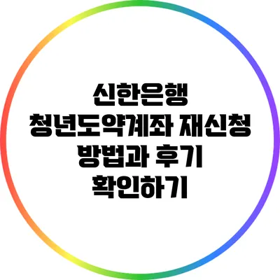 신한은행 청년도약계좌 재신청 방법과 후기 확인하기