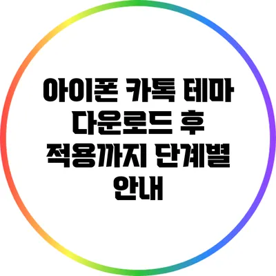 아이폰 카톡 테마 다운로드 후 적용까지: 단계별 안내