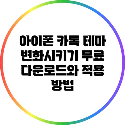 아이폰 카톡 테마 변화시키기: 무료 다운로드와 적용 방법