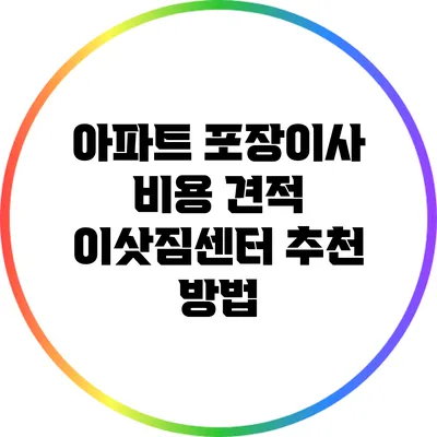아파트 포장이사 비용 견적: 이삿짐센터 추천 방법