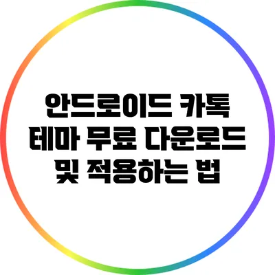 안드로이드 카톡 테마: 무료 다운로드 및 적용하는 법