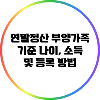 연말정산 부양가족 기준: 나이, 소득 및 등록 방법