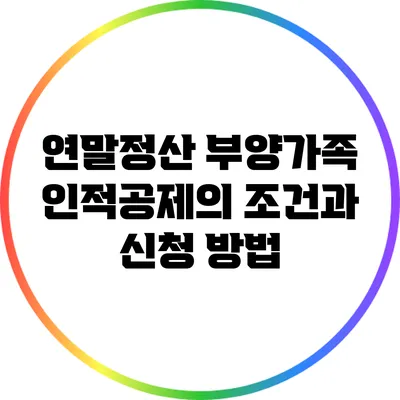 연말정산 부양가족 인적공제의 조건과 신청 방법