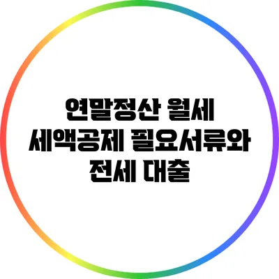 연말정산 월세 세액공제 필요서류와 전세 대출