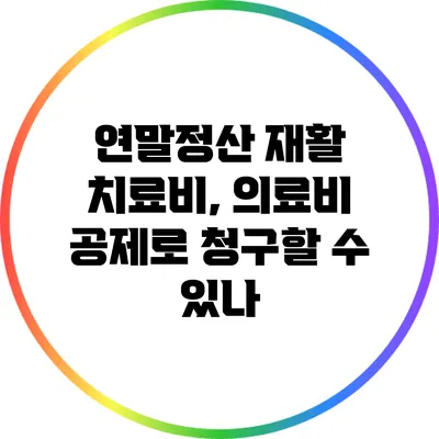 연말정산 재활 치료비, 의료비 공제로 청구할 수 있나?