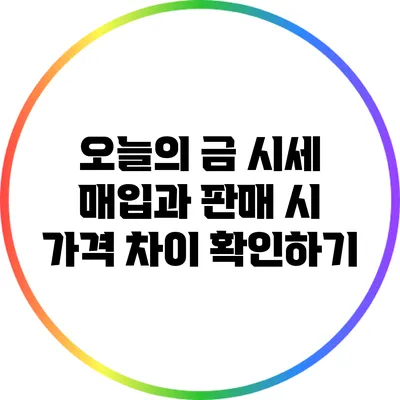 오늘의 금 시세: 매입과 판매 시 가격 차이 확인하기