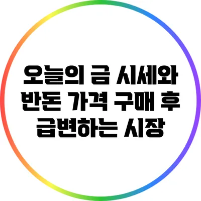 오늘의 금 시세와 반돈 가격: 구매 후 급변하는 시장