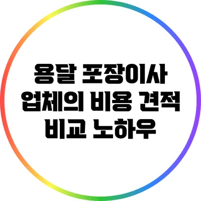 용달 포장이사 업체의 비용 견적 비교 노하우