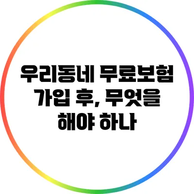 우리동네 무료보험 가입 후, 무엇을 해야 하나?