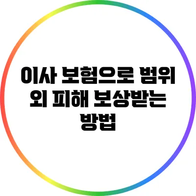이사 보험으로 범위 외 피해 보상받는 방법