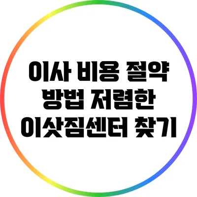 이사 비용 절약 방법: 저렴한 이삿짐센터 찾기