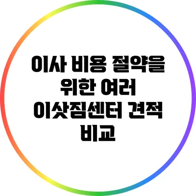 이사 비용 절약을 위한 여러 이삿짐센터 견적 비교