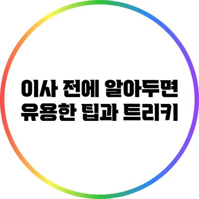 이사 전에 알아두면 유용한 팁과 트리키