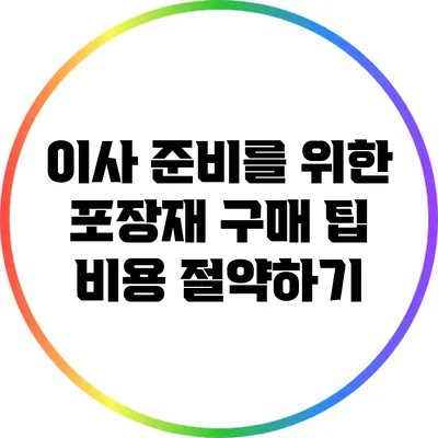이사 준비를 위한 포장재 구매 팁: 비용 절약하기