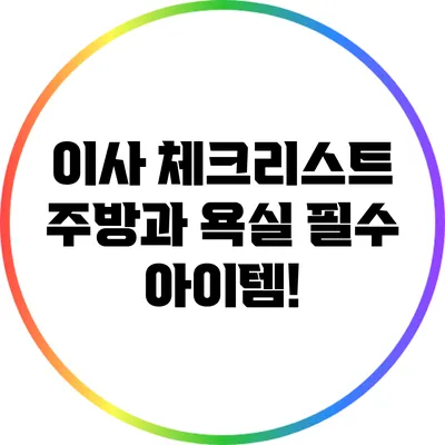 이사 체크리스트: 주방과 욕실 필수 아이템!
