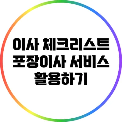 이사 체크리스트: 포장이사 서비스 활용하기