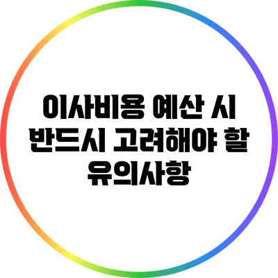 이사비용 예산 시 반드시 고려해야 할 유의사항