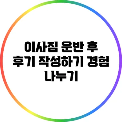 이사짐 운반 후 후기 작성하기: 경험 나누기