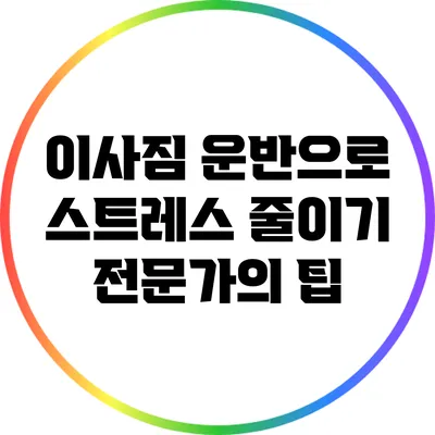 이사짐 운반으로 스트레스 줄이기: 전문가의 팁