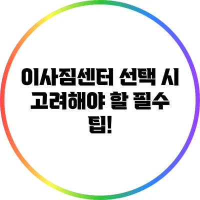 이사짐센터 선택 시 고려해야 할 필수 팁!