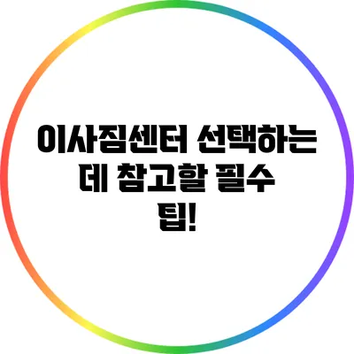 이사짐센터 선택하는 데 참고할 필수 팁!