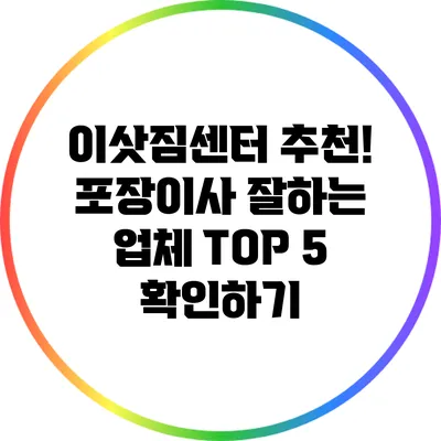 이삿짐센터 추천! 포장이사 잘하는 업체 TOP 5 확인하기