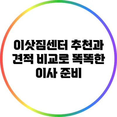 이삿짐센터 추천과 견적 비교로 똑똑한 이사 준비